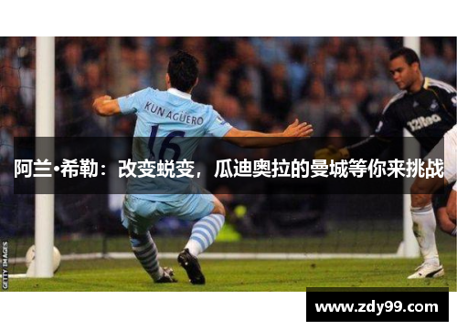 阿兰·希勒：改变蜕变，瓜迪奥拉的曼城等你来挑战