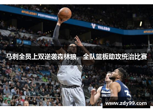 马刺全员上双逆袭森林狼，全队篮板助攻统治比赛